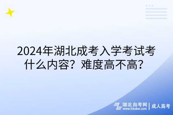 2024年湖北成考入學(xué)考試考什么內(nèi)容？難度高不高？