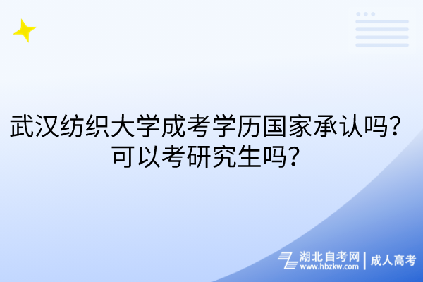 武漢紡織大學(xué)成考學(xué)歷國(guó)家承認(rèn)嗎？可以考研究生嗎？