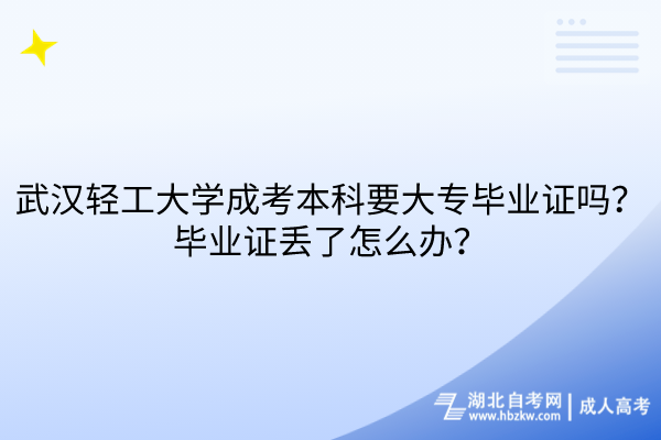 武漢輕工大學(xué)成考本科要大專畢業(yè)證嗎？畢業(yè)證丟了怎么辦？