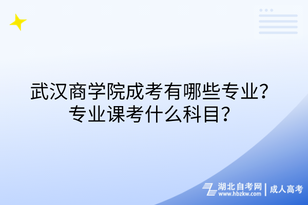 武漢商學(xué)院成考有哪些專業(yè)？專業(yè)課考什么科目？