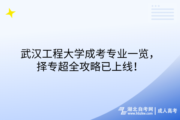 武漢工程大學(xué)成考專(zhuān)業(yè)一覽，擇專(zhuān)超全攻略已上線！