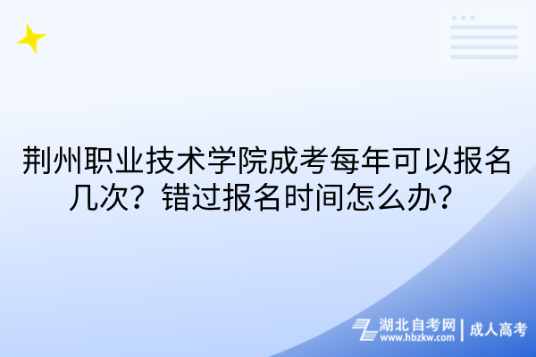 荊州職業(yè)技術學院成考每年可以報名幾次？錯過報名時間怎么辦？