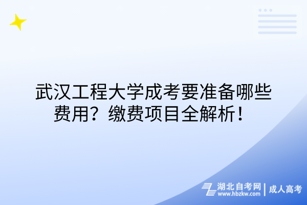 武漢工程大學(xué)成考要準(zhǔn)備哪些費(fèi)用？繳費(fèi)項(xiàng)目全解析！