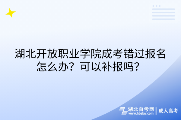 湖北開放職業(yè)學(xué)院成考錯過報名怎么辦？可以補報嗎？