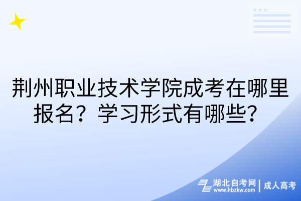 荊州職業(yè)技術(shù)學(xué)院成考在哪里報(bào)名？學(xué)習(xí)形式有哪些？
