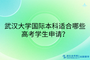 武漢大學(xué)國際本科適合哪些高考學(xué)生申請？