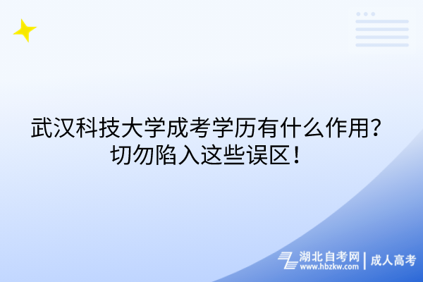 武漢科技大學(xué)成考學(xué)歷有什么作用？切勿陷入這些誤區(qū)！