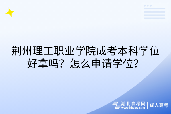 荊州理工職業(yè)學(xué)院成考本科學(xué)位好拿嗎？怎么申請(qǐng)學(xué)位？