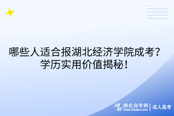 哪些人適合報湖北經濟學院成考？學歷實用價值揭秘！