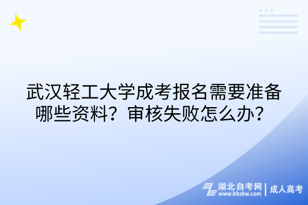 武漢輕工大學(xué)成考報名需要準(zhǔn)備哪些資料？審核失敗怎么辦？
