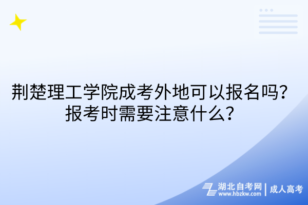荊楚理工學(xué)院成考外地可以報名嗎？報考時需要注意什么？