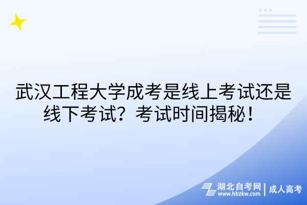武漢工程大學(xué)成考是線上考試還是線下考試？考試時(shí)間揭秘！