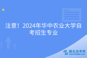 必看！2024年華中農(nóng)業(yè)大學(xué)自考招生專業(yè)
