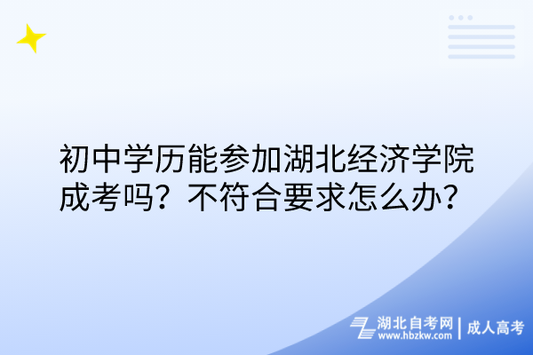 初中學(xué)歷能參加湖北經(jīng)濟(jì)學(xué)院成考嗎？不符合要求怎么辦？