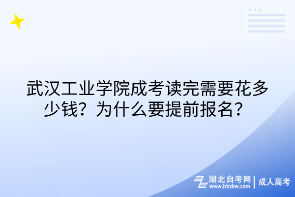 武漢工業(yè)學院成考讀完需要花多少錢？為什么要提前報名？