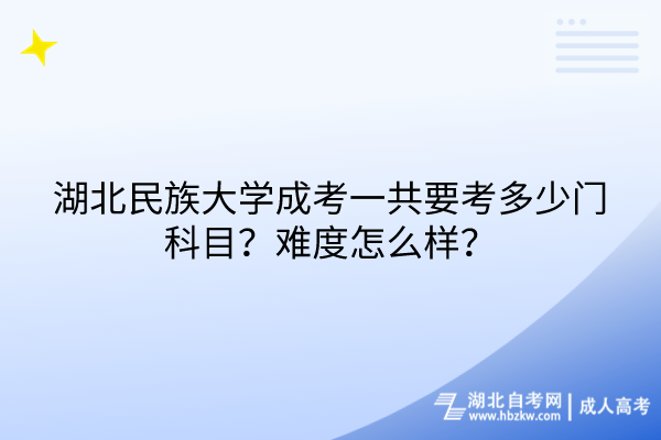 湖北民族大學(xué)成考一共要考多少門科目？難度怎么樣？