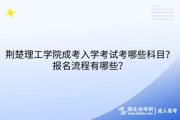 荊楚理工學(xué)院成考入學(xué)考試考哪些科目？報名流程有哪些？