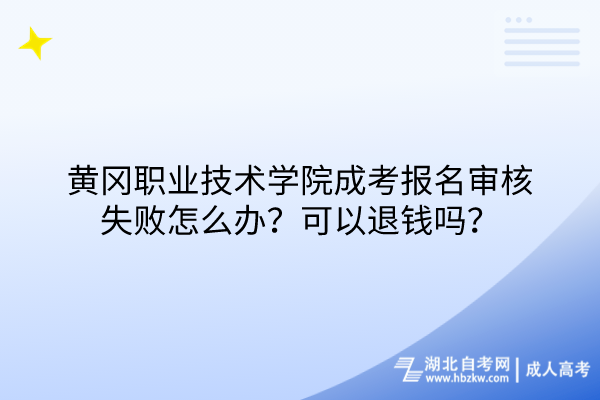 黃岡職業(yè)技術(shù)學(xué)院成考報(bào)名審核失敗怎么辦？可以退錢嗎？
