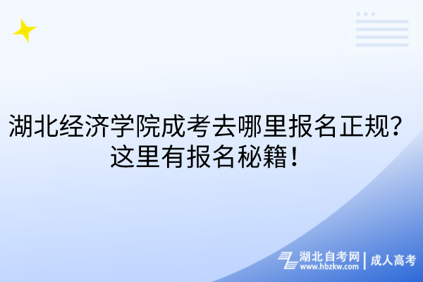 湖北經(jīng)濟(jì)學(xué)院成考去哪里報名正規(guī)？這里有報名秘籍！