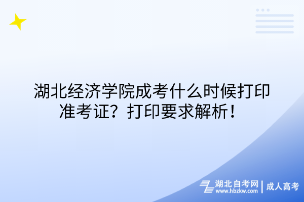 湖北經(jīng)濟(jì)學(xué)院成考什么時(shí)候打印準(zhǔn)考證？打印要求解析！