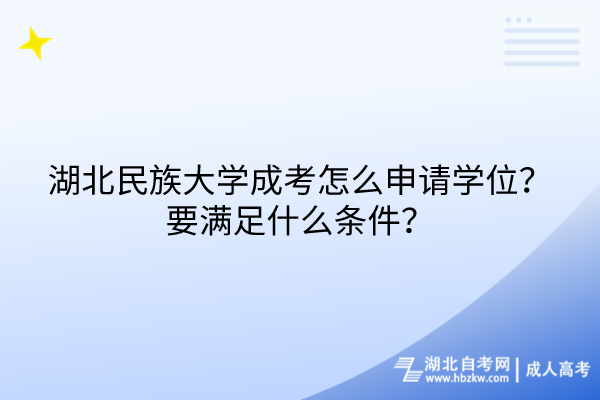 湖北民族大學(xué)成考怎么申請學(xué)位？要滿足什么條件？