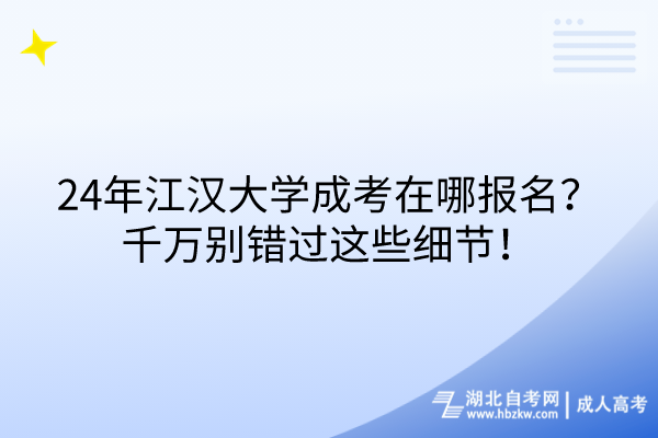 24年江漢大學(xué)成考在哪報(bào)名？千萬別錯(cuò)過這些細(xì)節(jié)！