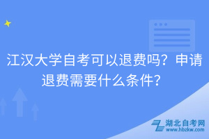江漢大學(xué)自考可以退費(fèi)嗎？申請(qǐng)退費(fèi)需要什么條件？