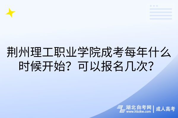 荊州理工職業(yè)學(xué)院成考每年什么時(shí)候開(kāi)始？可以報(bào)名幾次？