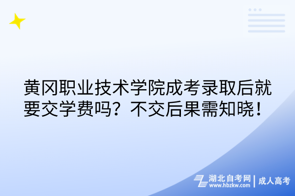 黃岡職業(yè)技術(shù)學(xué)院成考錄取后就要交學(xué)費(fèi)嗎？不交后果需知曉！
