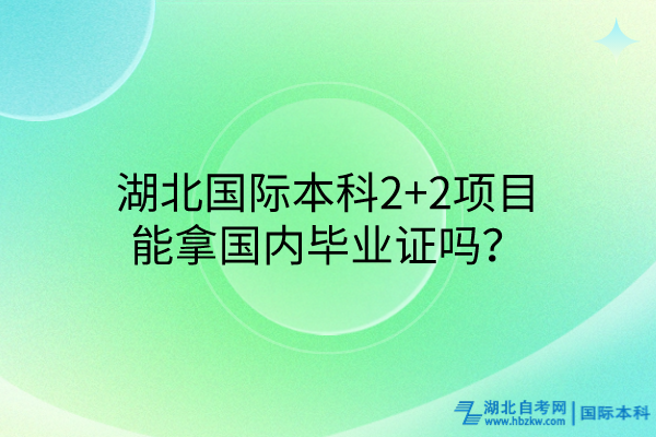 湖北國際本科2+2項目能拿國內(nèi)畢業(yè)證嗎？