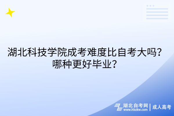 湖北科技學(xué)院成考難度比自考大嗎？哪種更好畢業(yè)？