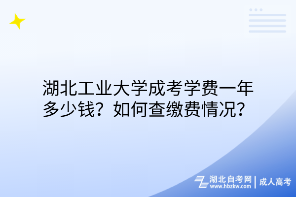 湖北工業(yè)大學(xué)成考學(xué)費(fèi)一年多少錢？如何查繳費(fèi)情況？