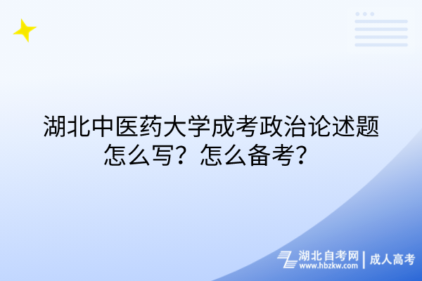 湖北中醫(yī)藥大學(xué)成考政治論述題怎么寫？怎么備考？