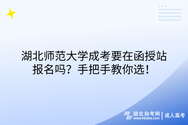 湖北師范大學(xué)成考要在函授站報名嗎？手把手教你選！