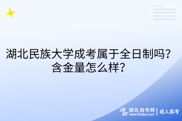 湖北民族大學(xué)成考屬于全日制嗎？含金量怎么樣？