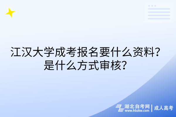 江漢大學(xué)成考報名要什么資料？是什么方式審核？