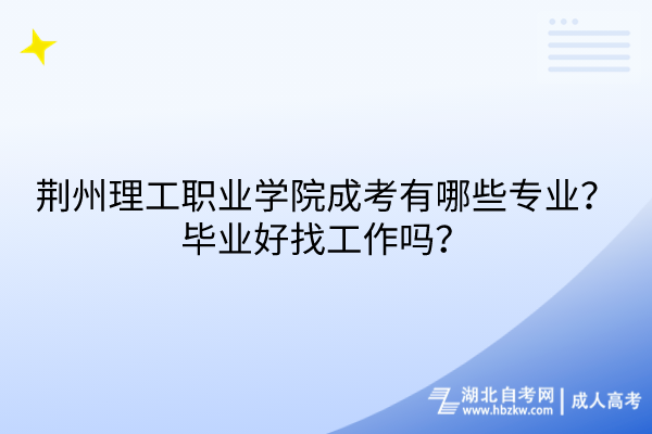 荊州理工職業(yè)學(xué)院成考有哪些專業(yè)？畢業(yè)好找工作嗎？