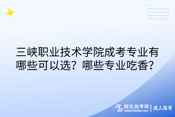 三峽職業(yè)技術學院成考專業(yè)有哪些可以選？哪些專業(yè)吃香？
