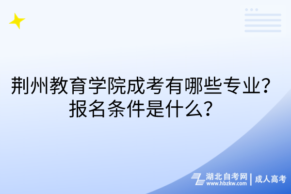 荊州教育學院成考有哪些專業(yè)？報名條件是什么？