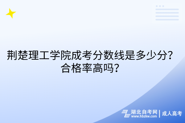 荊楚理工學院成考分數(shù)線是多少分？合格率高嗎？