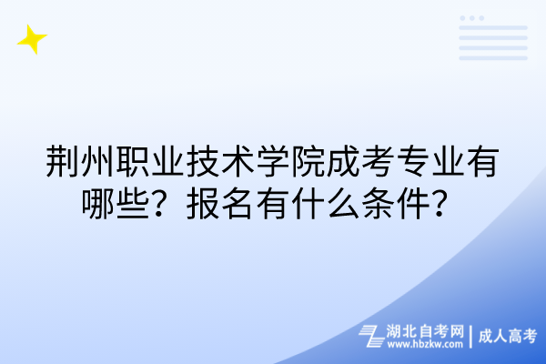 荊州職業(yè)技術(shù)學(xué)院成考專業(yè)有哪些？報名有什么條件？