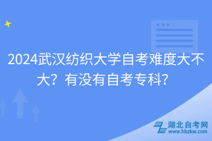 2024武漢紡織大學(xué)自考難度大不大？有沒(méi)有自考?？?？