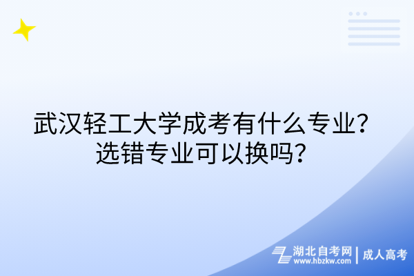 武漢輕工大學成考有什么專業(yè)？選錯專業(yè)可以換嗎？
