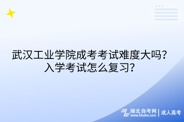 武漢工業(yè)學院成考考試難度大嗎？入學考試怎么復習？