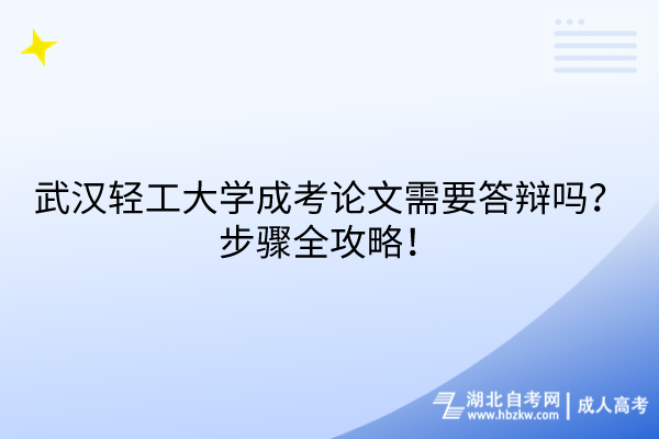 武漢輕工大學(xué)成考論文需要答辯嗎？步驟全攻略！