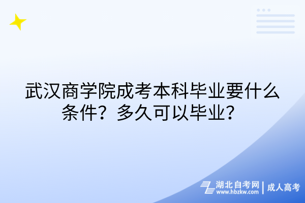 武漢商學院成考本科畢業(yè)要什么條件？多久可以畢業(yè)？