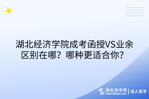 湖北經(jīng)濟(jì)學(xué)院成考函授VS業(yè)余區(qū)別在哪？哪種更適合你？