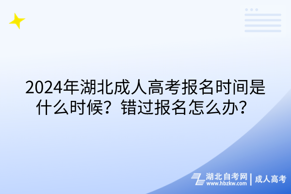 2024年湖北成人高考報名時間是什么時候？錯過報名怎么辦？
