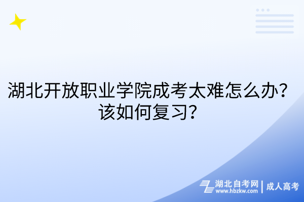 湖北開放職業(yè)學院成考太難怎么辦？該如何復習？