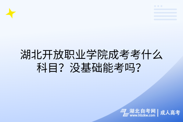 湖北開放職業(yè)學(xué)院成考考什么科目？沒基礎(chǔ)能考嗎？